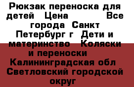 Рюкзак переноска для детей › Цена ­ 2 000 - Все города, Санкт-Петербург г. Дети и материнство » Коляски и переноски   . Калининградская обл.,Светловский городской округ 